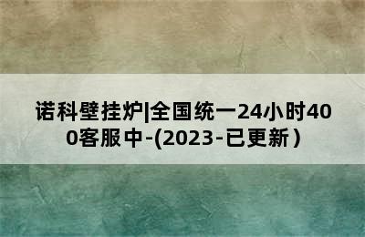 诺科壁挂炉|全国统一24小时400客服中-(2023-已更新）